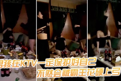 男孩在KTV一定保护好自己不然会被霸王花硬上弓