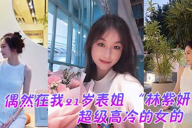 偶然在.我21岁.表姐.云盘里面.看到的她平.时是.那种超..级高冷的女.的