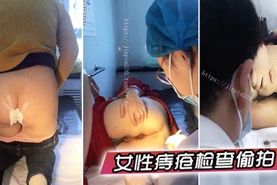 女性痔疮检查偷拍国内某小诊所女性痔疮检查治疗多位大屁股女性被偸拍大夫居然是男的一指使劲往菊花里捅紧张的腿直抖紧紧抓着护栏_