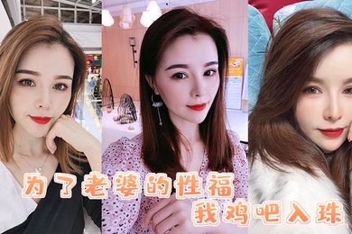 为了老婆的性福我鸡吧入珠把老婆的骚逼操的白浆直流