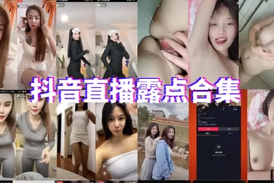 抖音直播露点合集_2024
