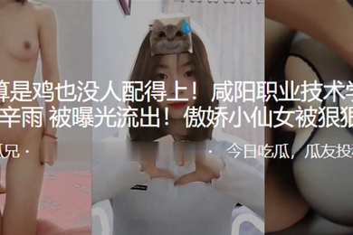 我就算.是鸡也没人配得上.咸阳职业.技术学院母.狗被曝光流.出傲娇小.仙女被.狠狠.操0