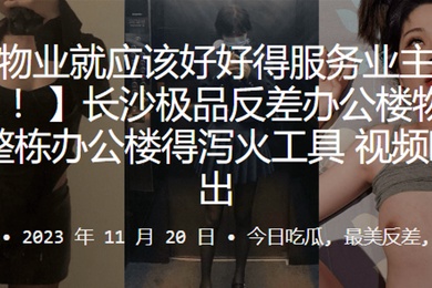 长沙极.品反差办.公楼.物业整栋办.公楼得泻.火工具视频.曝光流出