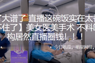 美女医美手术不料缺德机构居然直播圈钱