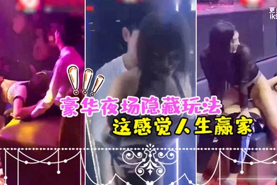 夜场隐.藏玩法美女骚.逼都过.来勾引_感觉人.生赢家