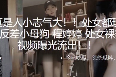 处女都玩得那么花反差小母狗程婷婷处女裸舞首秀视频曝光流出