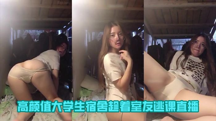 3高颜值美女大学生宿舍趁着室友上课逃课直播【3