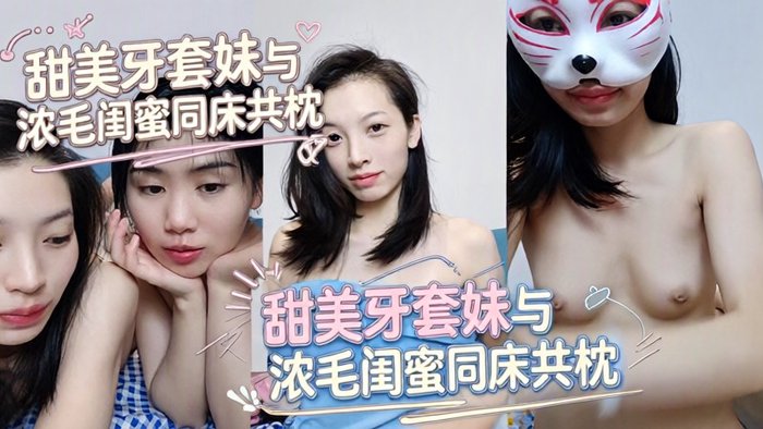 长相甜美极品气质牙套妹和闺蜜女同诱惑，闺蜜毛毛超级浓密2
